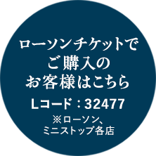 ローソンチケットでご購入のお客様はこちらLコード：３２４７７※ローソン、ミニストップ各店